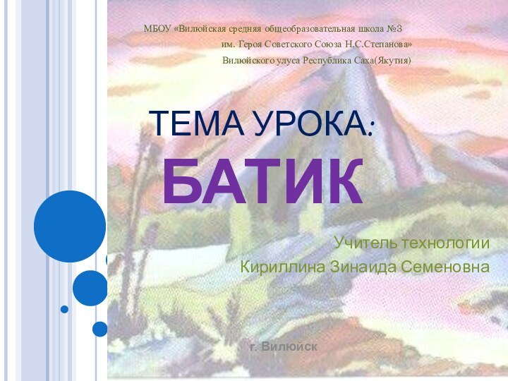 ТЕМА УРОКА:  БАТИКМБОУ «Вилюйская средняя общеобразовательная школа №3 им. Героя Советского