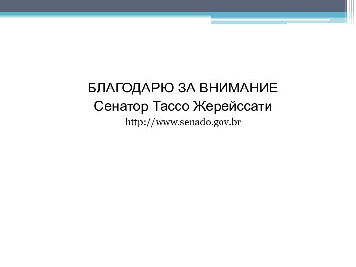 БЛАГОДАРЮ ЗА ВНИМАНИЕСенатор Тассо Жерейссатиhttp://www.senado.gov.br