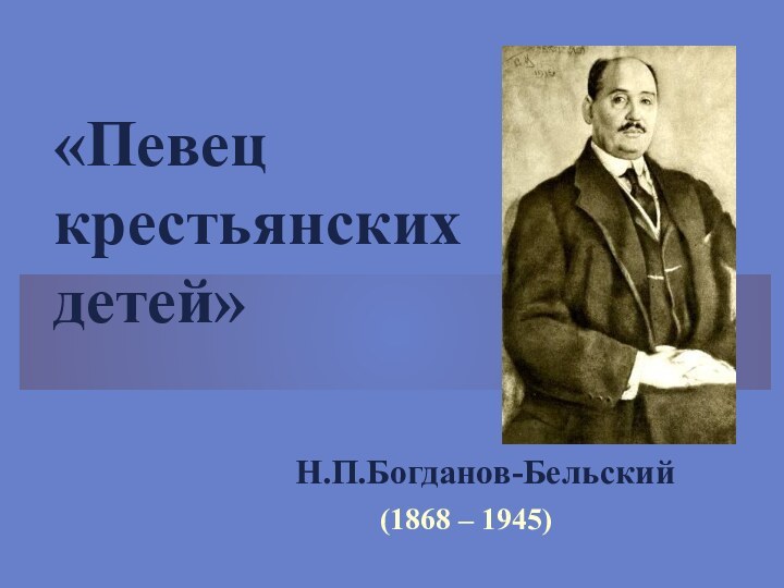 «Певец  крестьянских  детей»  Н.П.Богданов-Бельский(1868 – 1945)