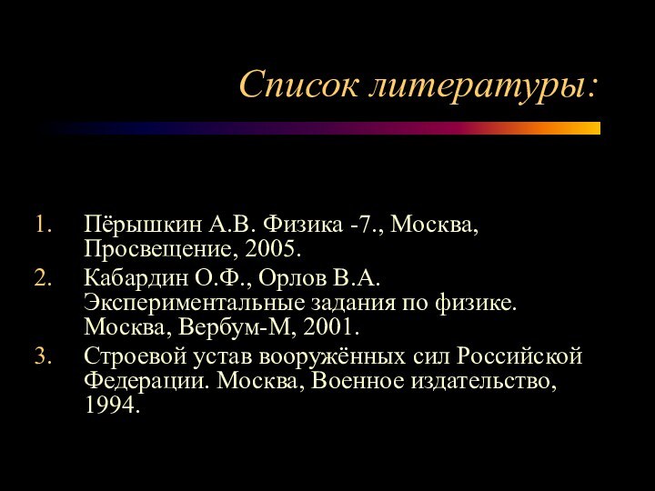 Список литературы:Пёрышкин А.В. Физика -7., Москва, Просвещение, 2005.Кабардин О.Ф., Орлов В.А. Экспериментальные