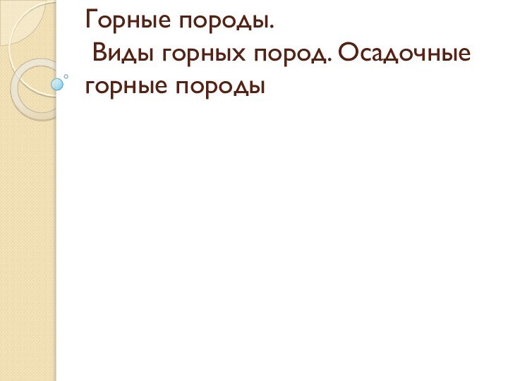 Горные породы.  Виды горных пород. Осадочные горные породы