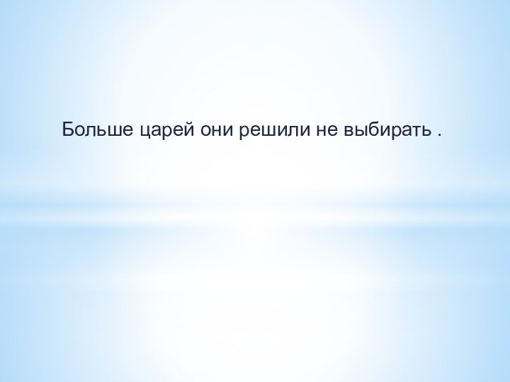 Больше царей они решили не выбирать .