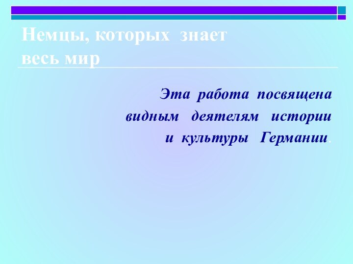 Немцы, которых знает  весь мир Эта работа посвящена  видным