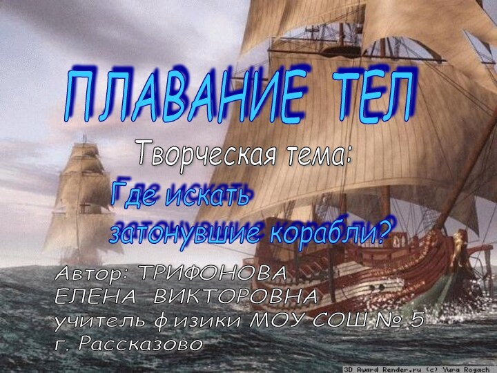 ПЛАВАНИЕ ТЕЛТворческая тема:Где искать  затонувшие корабли?Автор: ТРИФОНОВА  ЕЛЕНА ВИКТОРОВНА