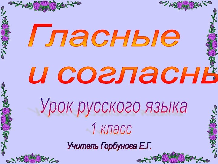 Гласные  и согласные.Урок русского языка1 классУчитель Горбунова Е.Г.