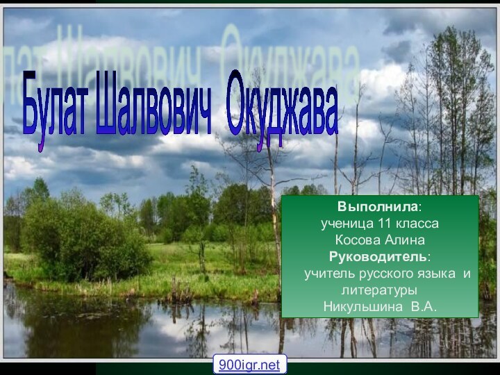 Булат Шалвович Окуджава Выполнила: ученица 11 класса Косова АлинаРуководитель:   учитель