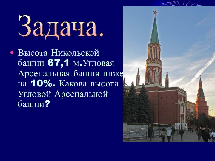 Высота Никольской башни 67,1 м.Угловая Арсенальная башня ниже на 10%. Какова высота