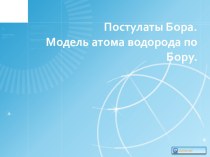 Постулаты Бора. Модель атома водорода по Бору. Презентация: Атомная физика: Постулаты Бора. Модель атома водорода по Бору.