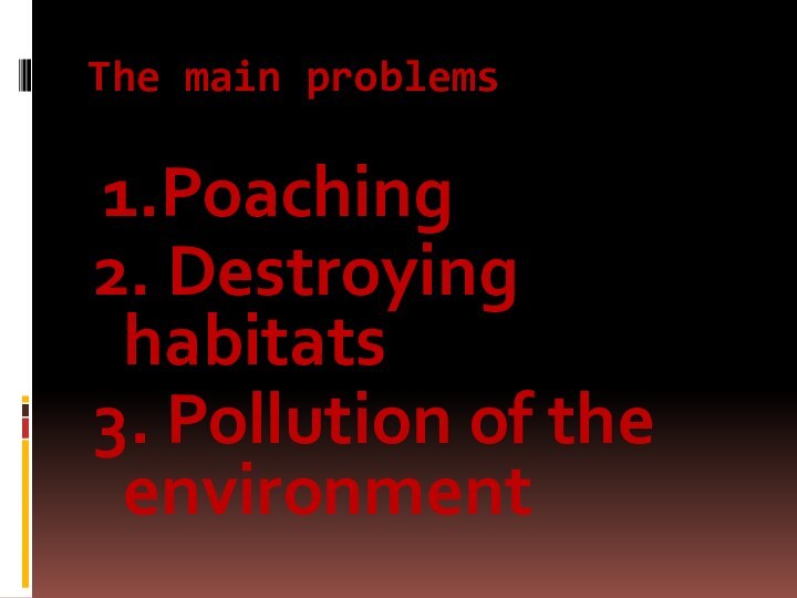 The main problems 1.Poaching2. Destroying habitats3. Pollution of the environment