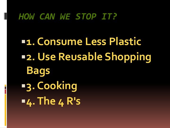 How can we stop it?1. Consume Less Plastic2. Use Reusable Shopping Bags3. Cooking4. The 4 R's