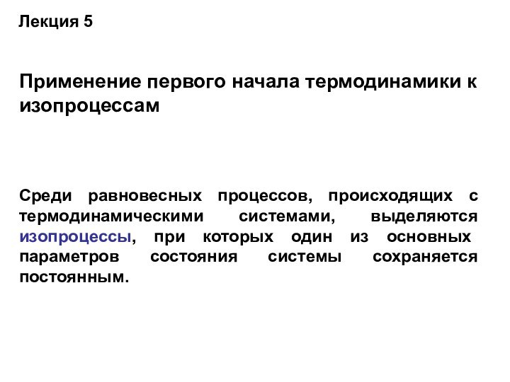 Применение первого начала термодинамики к изопроцессамСреди равновесных процессов, происходящих с термодинамическими системами,