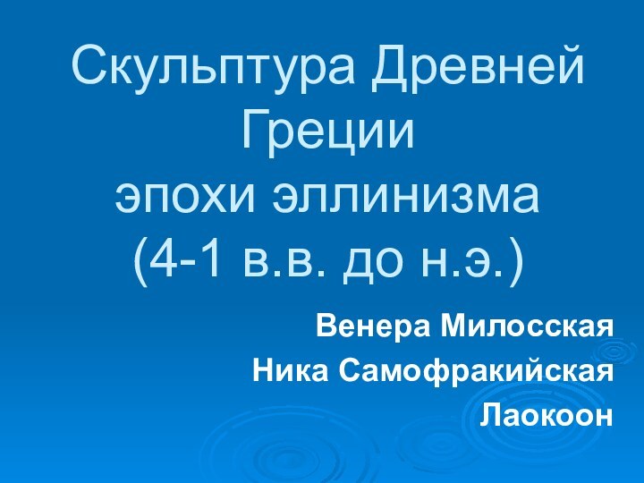 Скульптура Древней Греции  эпохи эллинизма (4-1 в.в. до н.э.)Венера МилосскаяНика СамофракийскаяЛаокоон