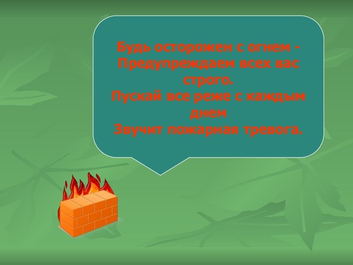 Будь осторожен с огнем -  Предупреждаем всех вас строго. Пускай все