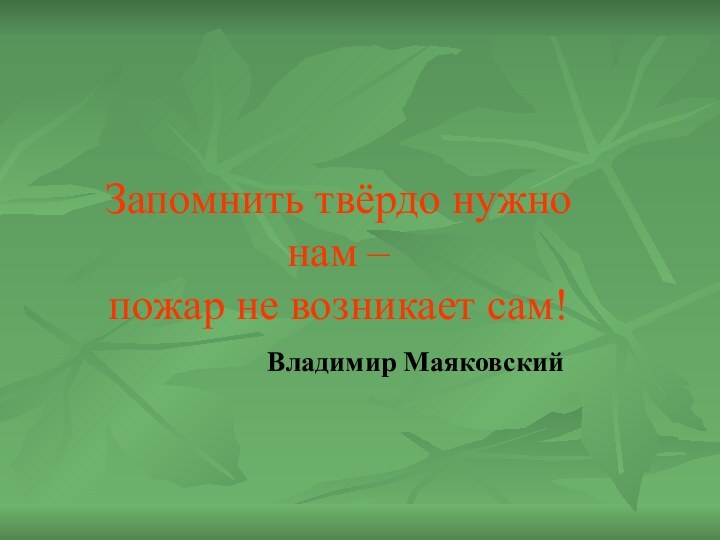 Запомнить твёрдо нужно нам – пожар не возникает сам!