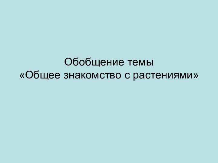 Обобщение темы  «Общее знакомство с растениями»