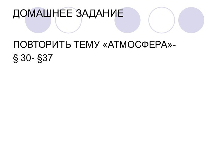 ДОМАШНЕЕ ЗАДАНИЕ ПОВТОРИТЬ ТЕМУ «АТМОСФЕРА»- § 30- §37