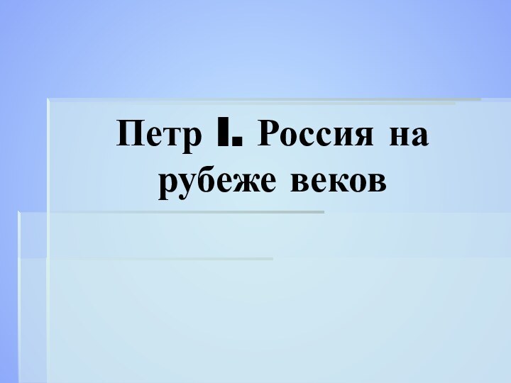 Петр I. Россия на рубеже веков