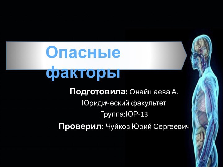 Опасные факторыПодготовила: Онайшаева А. Юридический факультетГруппа:ЮР-13Проверил: Чуйков Юрий Сергеевич