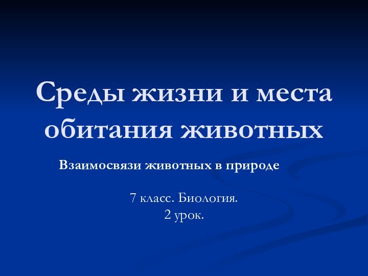 Среды жизни и места обитания животных Взаимосвязи животных в природе7 класс. Биология.2 урок.