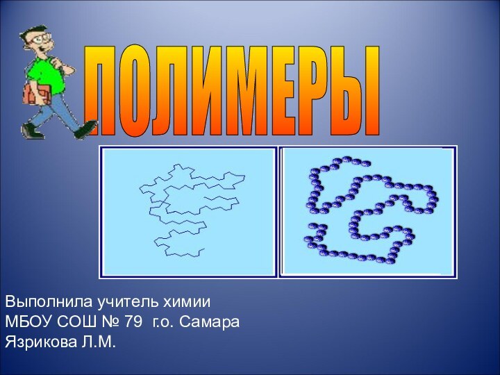 ПОЛИМЕРЫ Выполнила учитель химии МБОУ СОШ № 79 г.о. СамараЯзрикова Л.М.