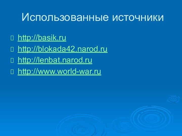 Использованные источникиhttp://basik.ruhttp://blokada42.narod.ruhttp://lenbat.narod.ruhttp://www.world-war.ru