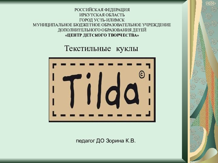 Текстильные куклыРОССИЙСКАЯ ФЕДЕРАЦИЯИРКУТСКАЯ ОБЛАСТЬГОРОД УСТЬ-ИЛИМСКМУНИЦИПАЛЬНОЕ БЮДЖЕТНОЕ ОБРАЗОВАТЕЛЬНОЕ УЧРЕЖДЕНИЕ ДОПОЛНИТЕЛЬНОГО ОБРАЗОВАНИЯ ДЕТЕЙ «ЦЕНТР