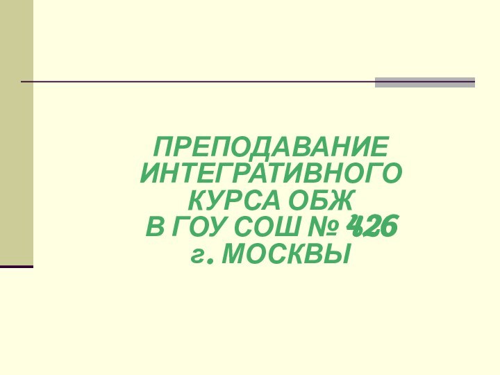 ПРЕПОДАВАНИЕ  ИНТЕГРАТИВНОГО  КУРСА ОБЖ  В ГОУ СОШ № 426