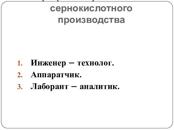 Профессии работников сернокислотного производстваИнженер – технолог.Аппаратчик.Лаборант – аналитик.