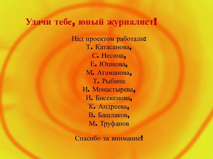 Удачи тебе, юный журналист!Над проектом работали:Т. Катасанова,С. Несина,Е. Юшкова,М. Атаманова,Т. РыбинаИ. Монастырева,И.