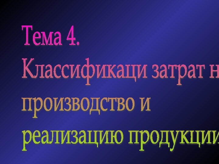 Тема 4.  Классификаци затрат на  производство и  реализацию продукции