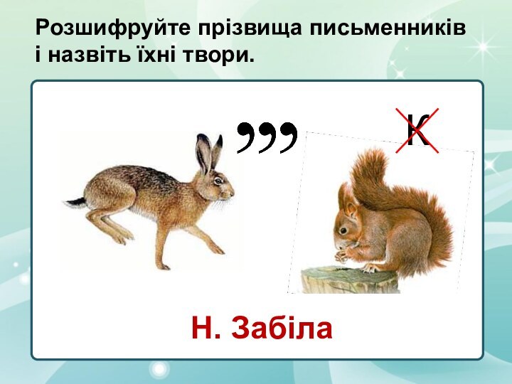 Розшифруйте прізвища письменників і назвіть їхні твори.Н. ЗабілаК