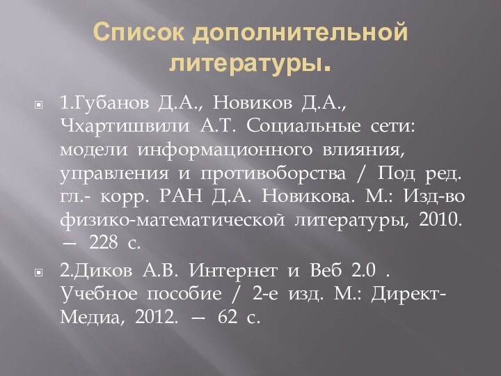 Список дополнительной литературы.1.Губанов  Д.А.,  Новиков  Д.А.,  Чхартишвили  А.Т.  Социальные  сети:  модели  информационного 