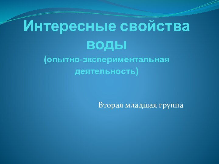 Интересные свойства воды (опытно-экспериментальная деятельность)Вторая младшая группа