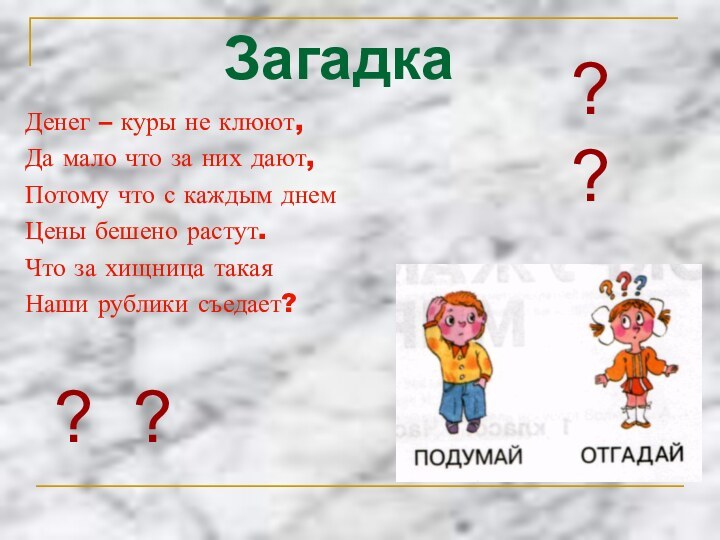 ЗагадкаДенег – куры не клюют,Да мало что за них дают,Потому что с