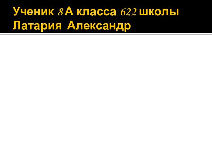 Ученик 8 А класса 622 школы Латария Александр