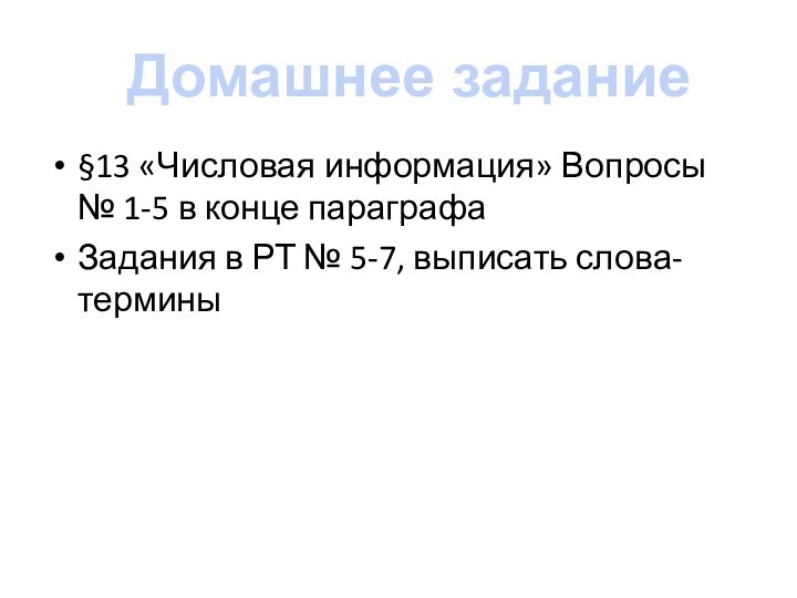 §13 «Числовая информация» Вопросы № 1-5 в конце параграфаЗадания в РТ № 5-7, выписать слова-терминыДомашнее задание