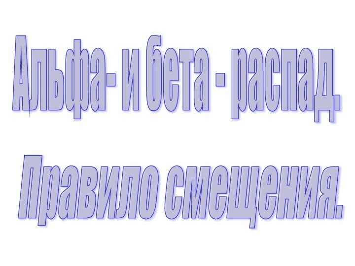 Альфа- и бета - распад.Правило смещения.