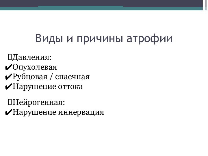 Виды и причины атрофииДавления:ОпухолеваяРубцовая / спаечнаяНарушение оттокаНейрогенная:Нарушение иннервация