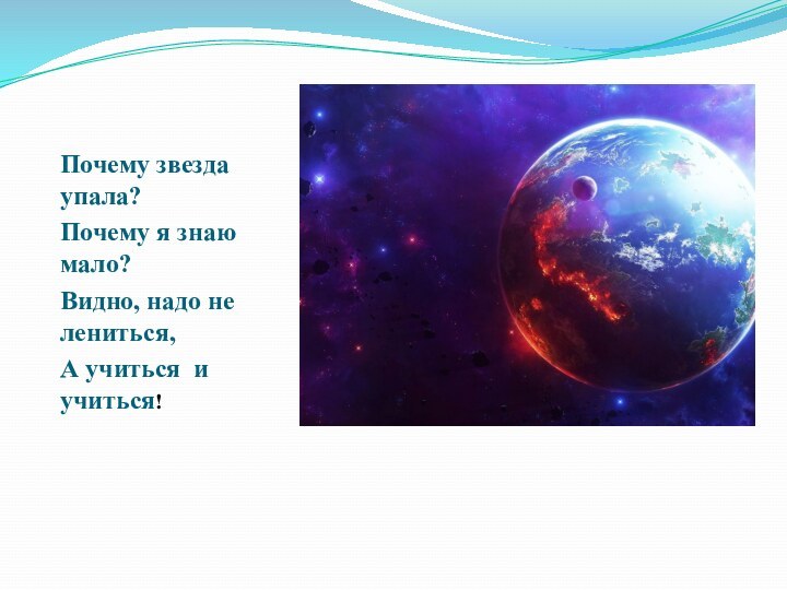 Почему звезда упала?Почему я знаю мало?Видно, надо не лениться, А учиться и учиться!