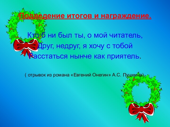 Подведение итогов и награждение.Кто б ни был ты, о мой читатель,Друг, недруг,