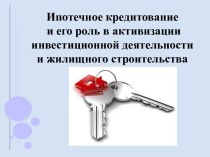 Ипотечное кредитование и его роль в активизации инвестиционной деятельности и жилищного строительства