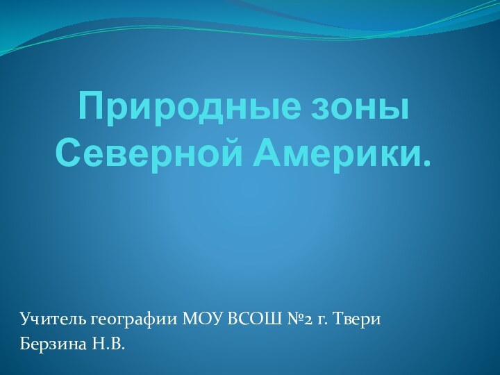 Природные зоны  Северной Америки.Учитель географии МОУ ВСОШ №2 г. ТвериБерзина Н.В.