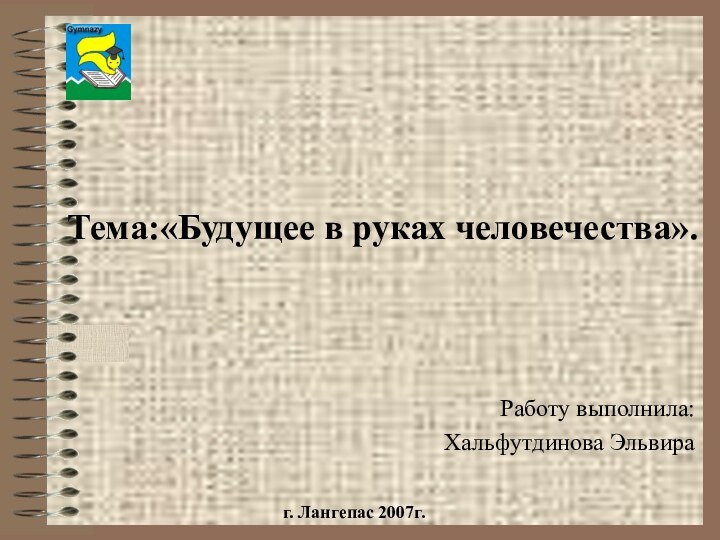 Тема:«Будущее в руках человечества». Работу выполнила:Хальфутдинова Эльвираг. Лангепас 2007г.