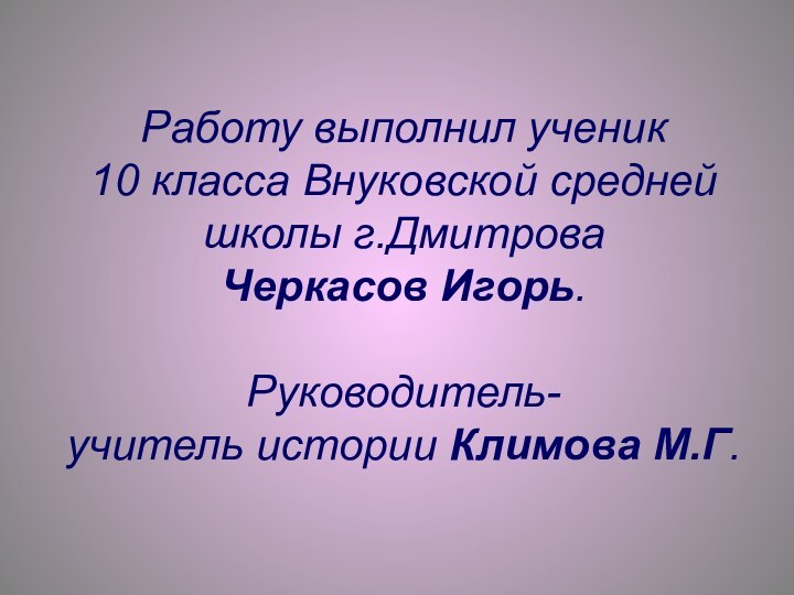 Работу выполнил ученик  10 класса Внуковской средней школы г.Дмитрова  Черкасов