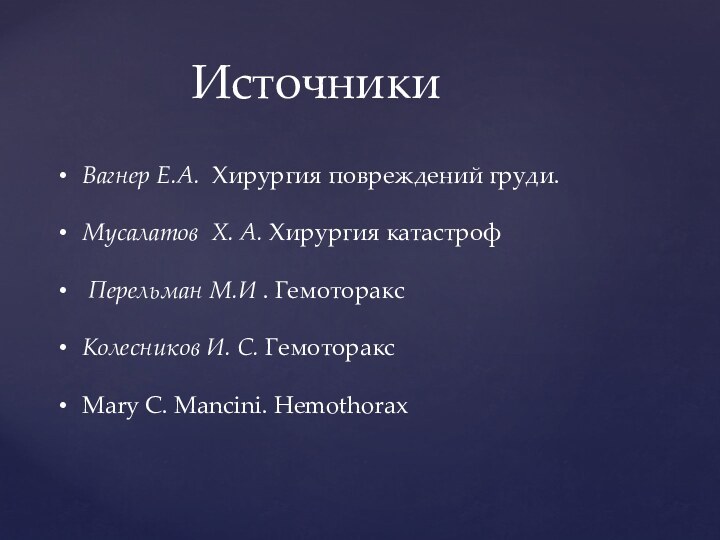 ИсточникиВагнер Е.А.  Хирургия повреждений груди. Мусалатов Х. А. Хирургия катастроф Перельман М.И . ГемотораксКолесников И. С. ГемотораксMary C. Mancini. Hemothorax