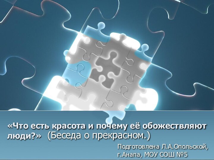 «Что есть красота и почему её обожествляют люди?»(Беседа о прекрасном.)Подготовлена Л.А.Опольской, г.Анапа, МОУ СОШ №5