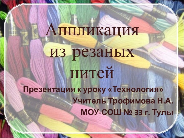 Аппликация  из резаных  нитей Презентация к уроку «Технология»Учитель Трофимова Н.А.МОУ-СОШ