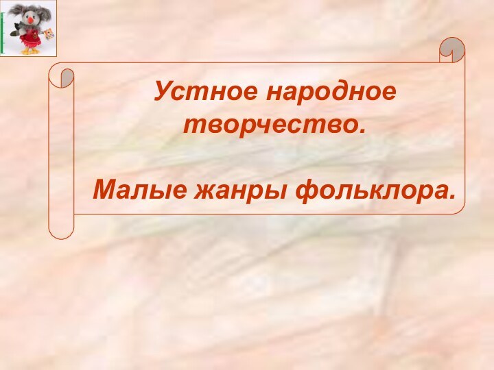 Устное народное творчество.  Малые жанры фольклора.