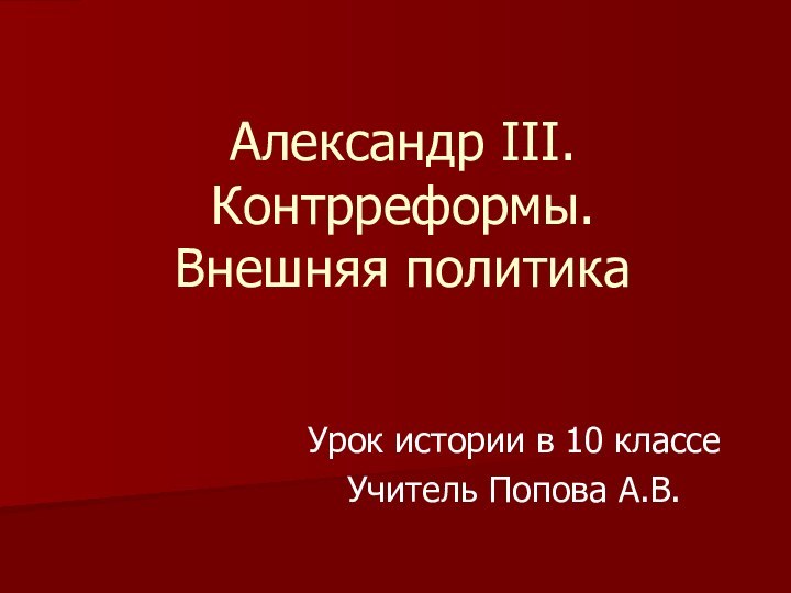 Александр III. Контрреформы. Внешняя политикаУрок истории в 10 классеУчитель Попова А.В.