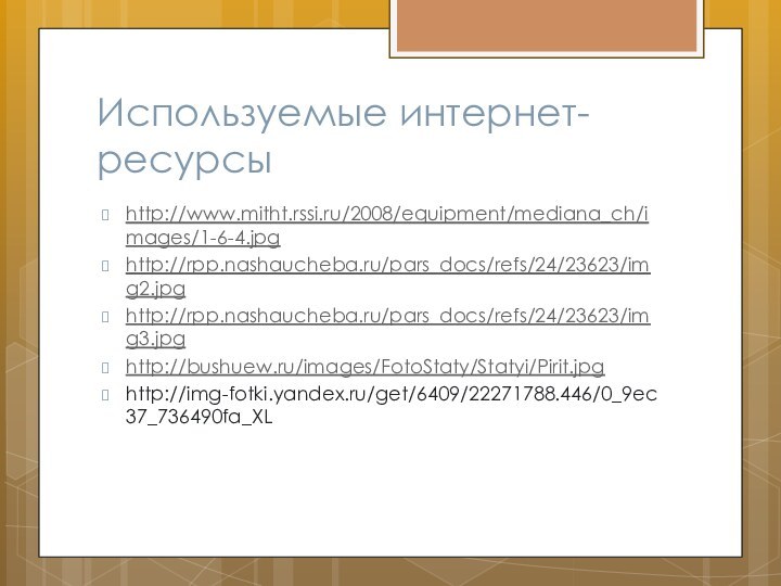Используемые интернет-ресурсыhttp://www.mitht.rssi.ru/2008/equipment/mediana_ch/images/1-6-4.jpghttp://rpp.nashaucheba.ru/pars_docs/refs/24/23623/img2.jpghttp://rpp.nashaucheba.ru/pars_docs/refs/24/23623/img3.jpghttp://bushuew.ru/images/FotoStaty/Statyi/Pirit.jpghttp://img-fotki.yandex.ru/get/6409/22271788.446/0_9ec37_736490fa_XL
